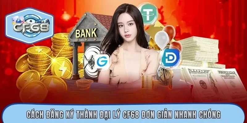 Cách đăng ký thành đại lý CF68 đơn giản nhanh chóng