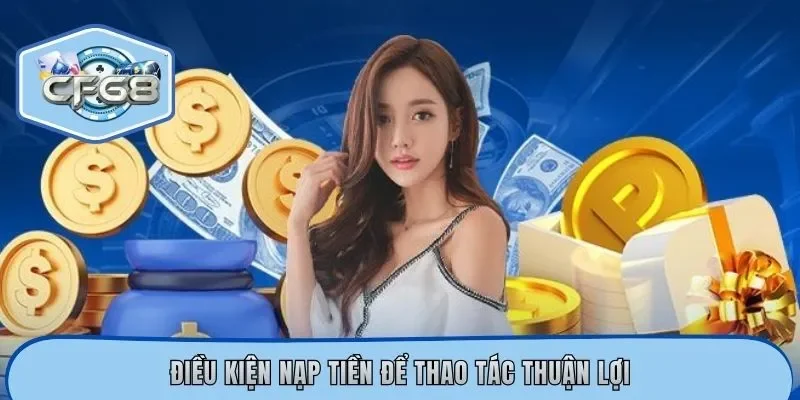 Điều kiện nạp tiền để thao tác thuận lợi