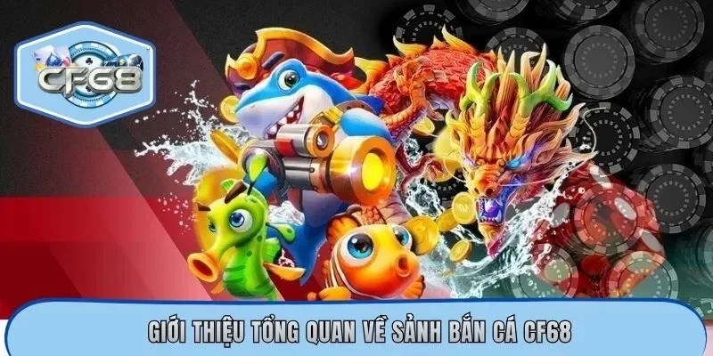 Giới thiệu tổng quan về sảnh bắn cá CF68