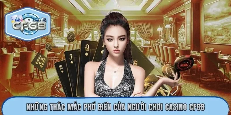 Những thắc mắc phổ biến của người chơi casino CF68