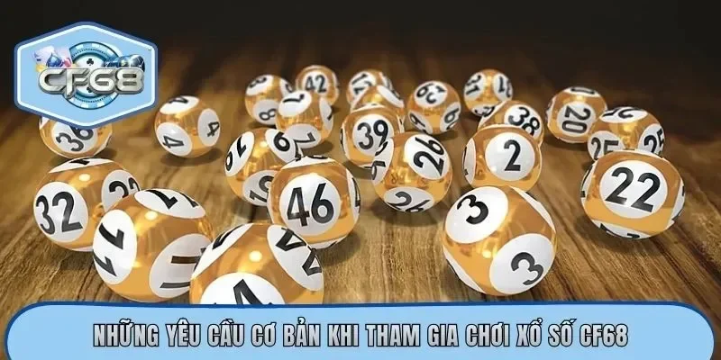 Những yêu cầu cơ bản khi tham gia chơi xổ số CF68
