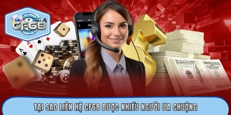 Tại sao liên hệ CF68 được nhiều người ưa chuộng