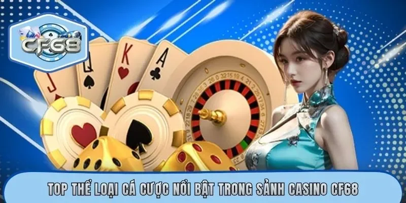 Top thể loại cá cược nổi bật trong sảnh casino CF68