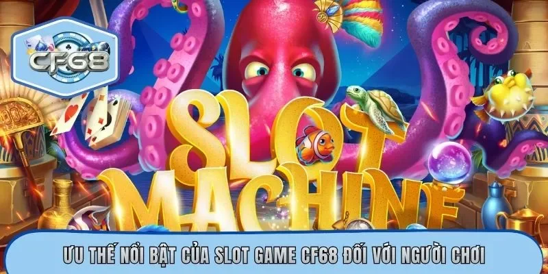 Ưu thế nổi bật của slot game CF68 đối với người chơi